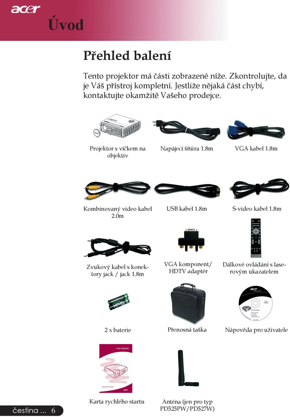 8m Kombinovaný video kabel 2.0m USB kabel 1.8m S-video kabel 1.8m Zvukový kabel s konektory jack / jack 1.