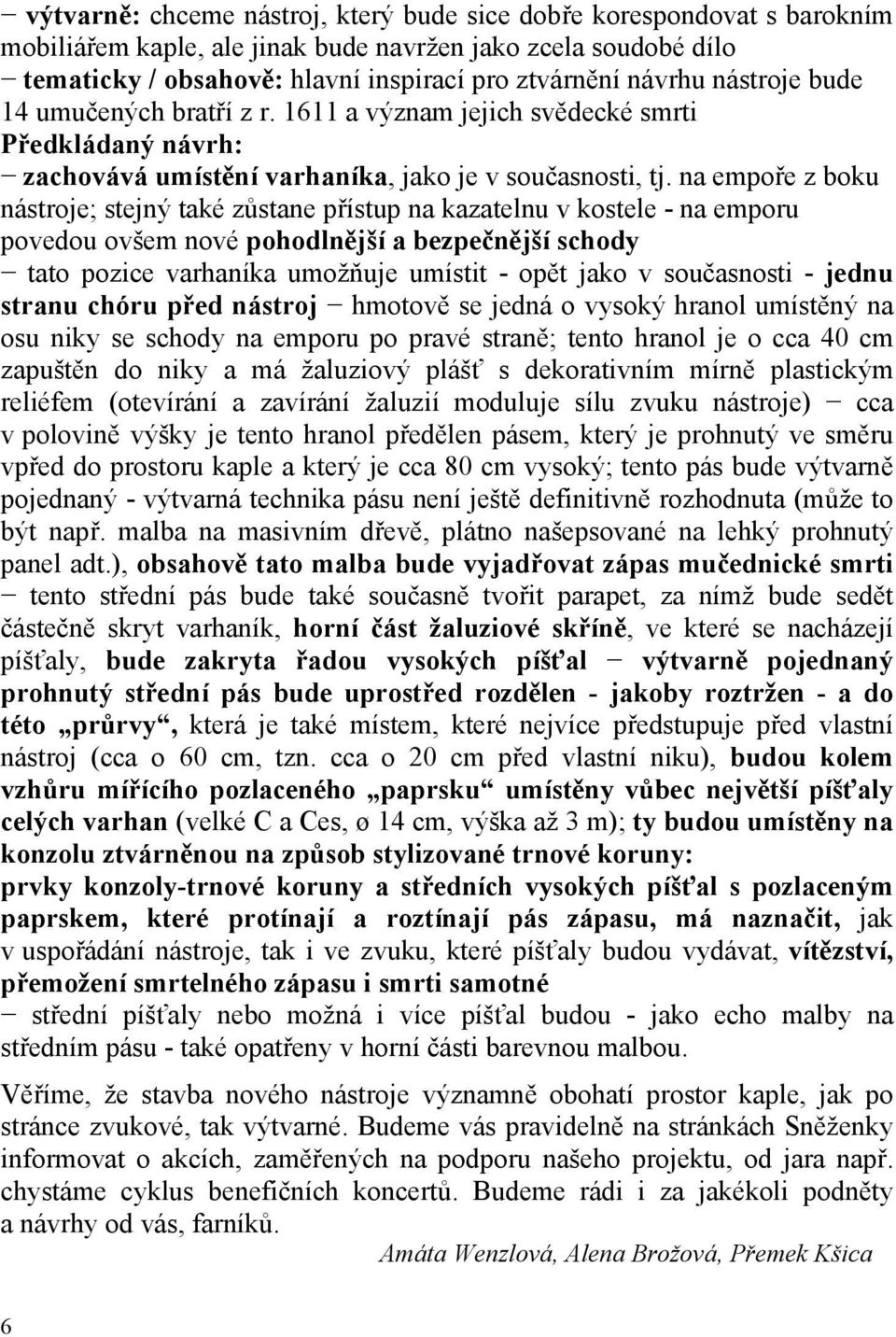 na empoře z boku nástroje; stejný také zůstane přístup na kazatelnu v kostele - na emporu povedou ovšem nové pohodlnější a bezpečnější schody tato pozice varhaníka umožňuje umístit - opět jako v