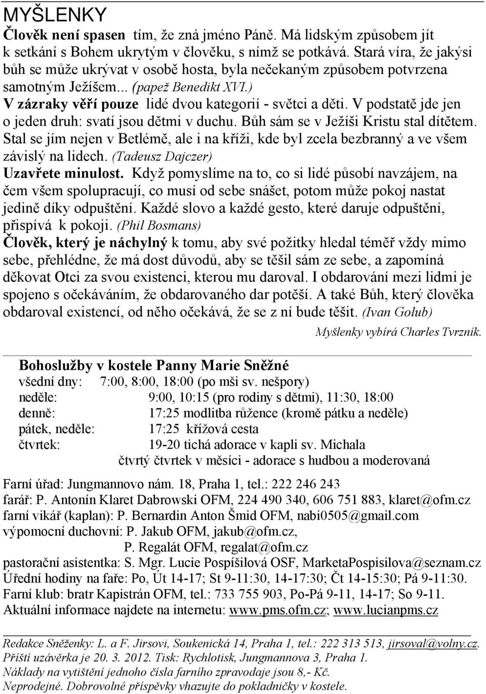 V podstatě jde jen o jeden druh: svatí jsou dětmi v duchu. Bůh sám se v Ježíši Kristu stal dítětem. Stal se jím nejen v Betlémě, ale i na kříži, kde byl zcela bezbranný a ve všem závislý na lidech.