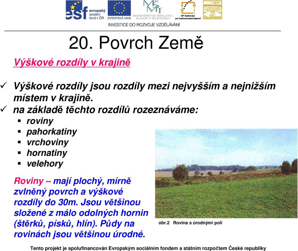 na základě těchto rozdílů rozeznáváme: roviny pahorkatiny vrchoviny hornatiny velehory Roviny mají