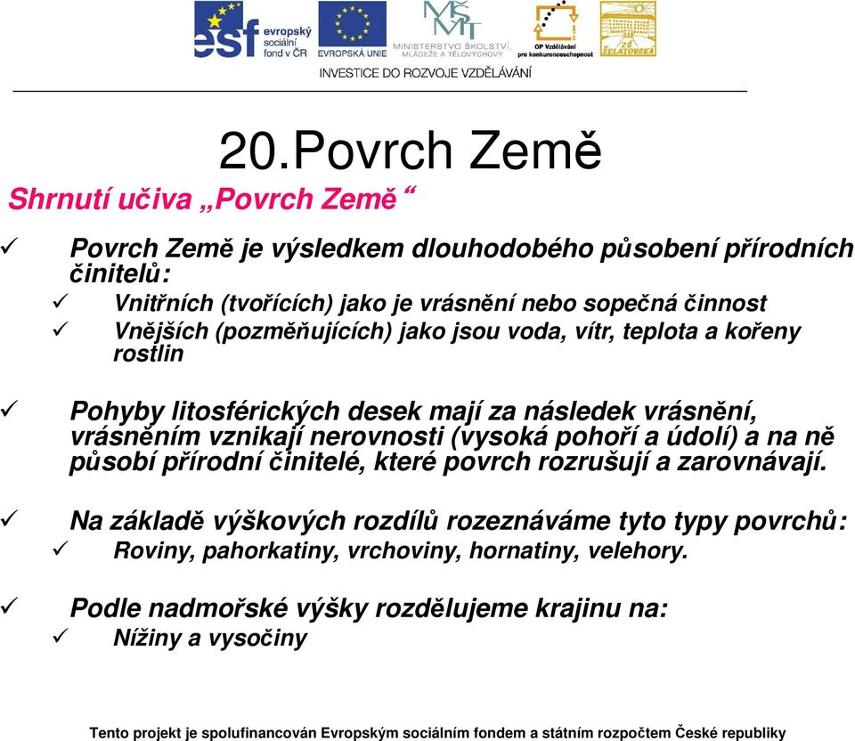 vrásněním vznikají nerovnosti (vysoká pohoří a údolí) a na ně působí přírodní činitelé, které povrch rozrušují a zarovnávají.