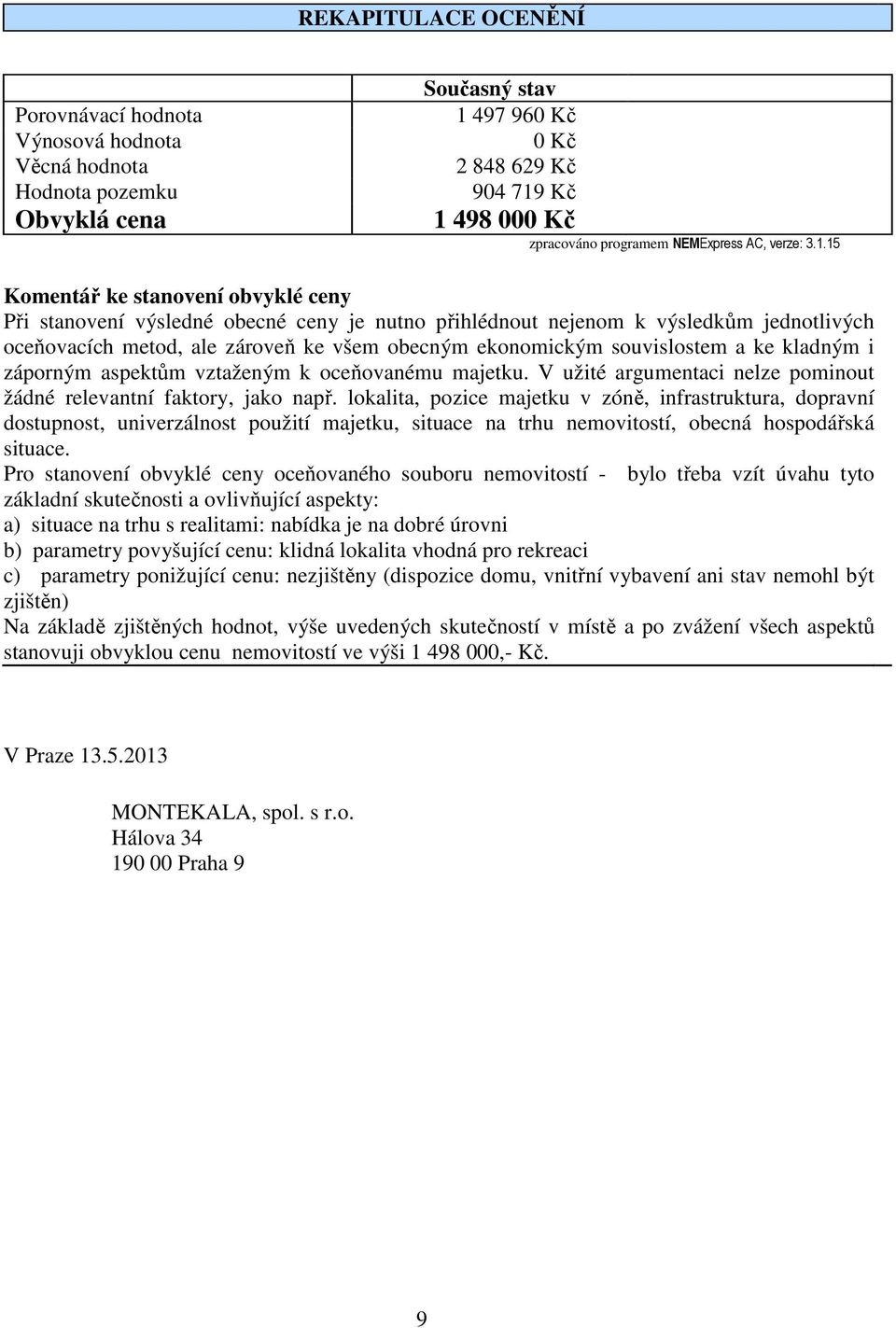 15 Komentář ke stanovení obvyklé ceny Při stanovení výsledné obecné ceny je nutno přihlédnout nejenom k výsledkům jednotlivých oceňovacích metod, ale zároveň ke všem obecným ekonomickým souvislostem