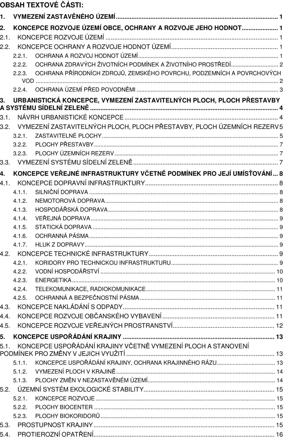 .. 2 2.2.4. OCHRANA ÚZEMÍ PŘED POVODNĚMI... 3 3. URBANISTICKÁ KONCEPCE, VYMEZENÍ ZASTAVITELNÝCH PLOCH, PLOCH PŘESTAVBY A SYSTÉMU SÍDELNÍ ZELENĚ... 4 3.1. NÁVRH URBANISTICKÉ KONCEPCE... 4 3.2. VYMEZENÍ ZASTAVITELNÝCH PLOCH, PLOCH PŘESTAVBY, PLOCH ÚZEMNÍCH REZERV5 3.