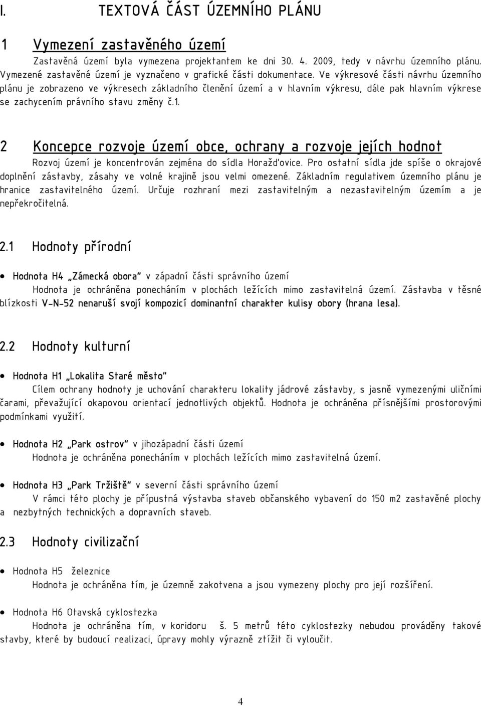 Ve výkresové části návrhu územního plánu je zobrazeno ve výkresech základního členění území a v hlavním výkresu, dále pak hlavním výkrese se zachycením právního stavu změny č.1.