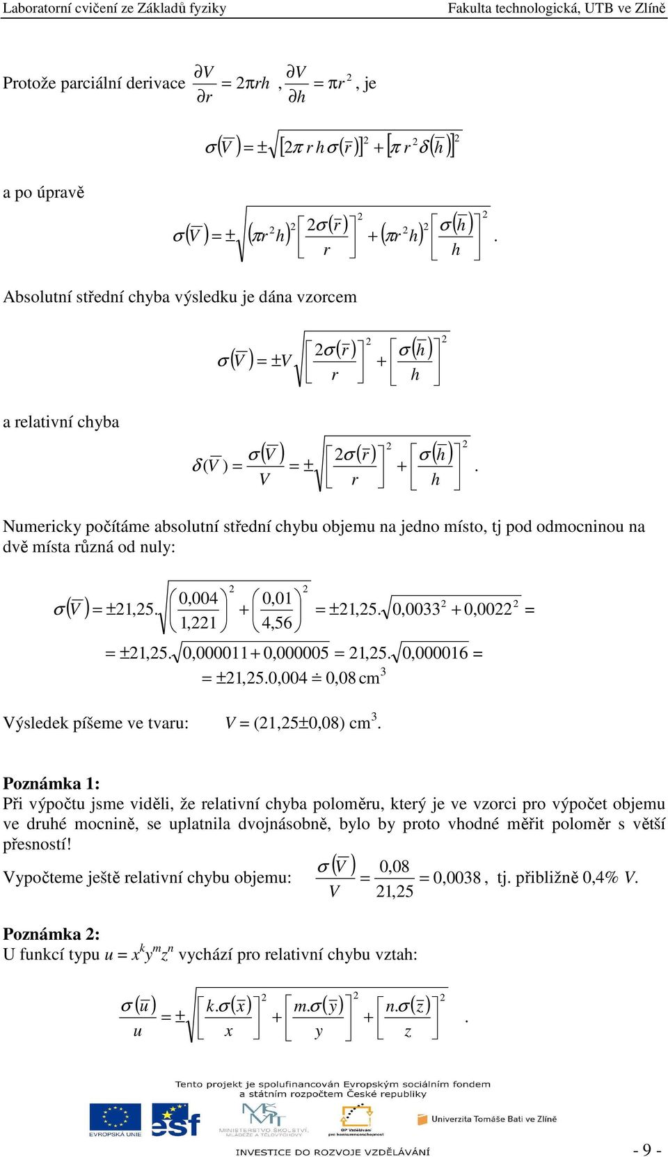 V r h Numericky počítáme absolutí středí chybu objemu a jedo místo, tj pod odmociou a dvě místa růzá od uly: 0,004 0,01 ( V ) ± 1,5. + ± 1,5. 0,0033 + 0,00 1,1 4,56 ± 1,5. 0,000011+ 0,000005 1,5.