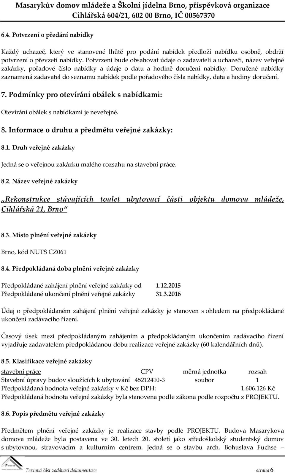 Doručené nabídky zaznamená zadavatel do seznamu nabídek podle pořadového čísla nabídky, data a hodiny doručení. 7. Podmínky pro otevírání obálek s nabídkami: Otevírání obálek s nabídkami je neveřejné.