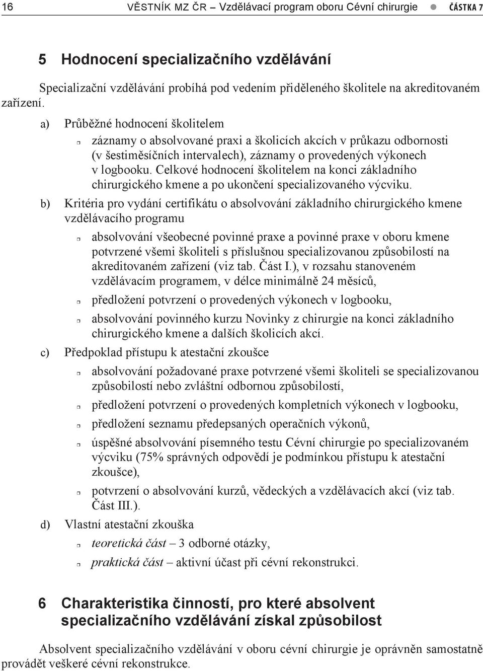 a) Průběžné hodnocení školitelem záznamy o absolvované praxi a školicích akcích v průkazu odbornosti (v šestiměsíčních intervalech), záznamy o provedených výkonech v logbooku.