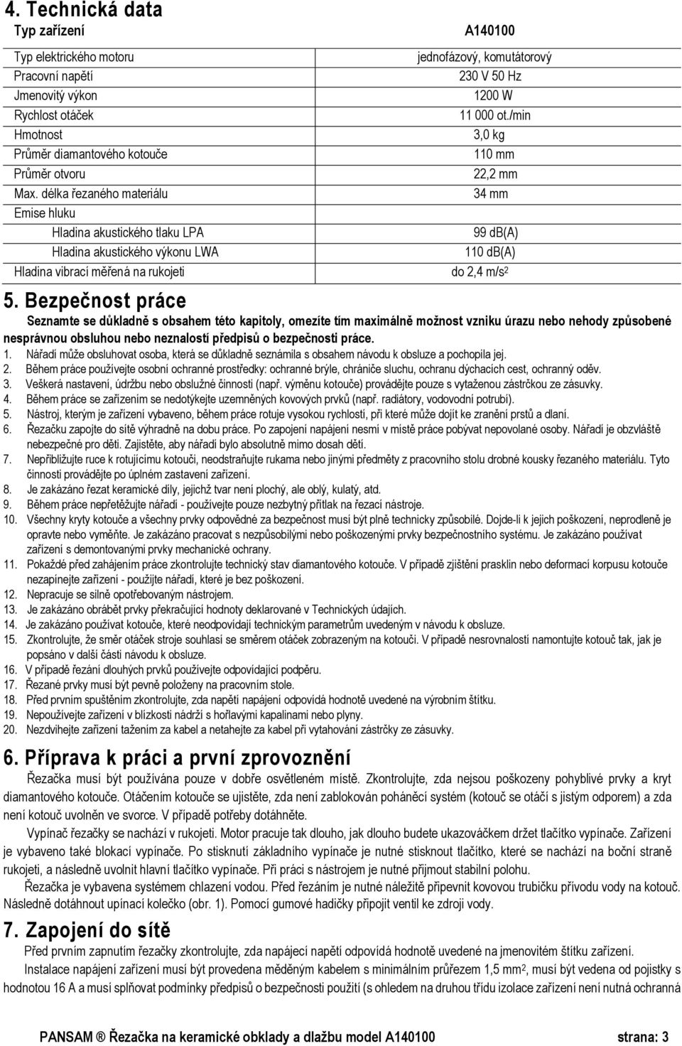 délka řezaného materiálu 34 mm Emise hluku Hladina akustického tlaku LPA 99 db(a) Hladina akustického výkonu LWA 110 db(a) Hladina vibrací měřená na rukojeti do 2,4 m/s 2 5.