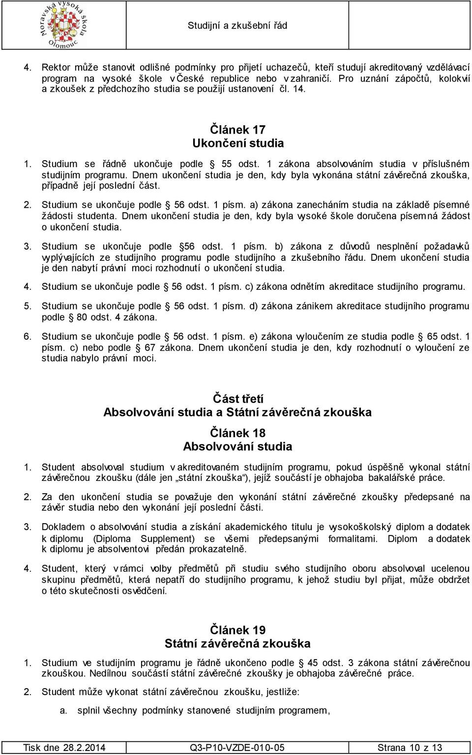 1 zákona absolvováním studia v příslušném studijním programu. Dnem ukončení studia je den, kdy byla vykonána státní závěrečná zkouška, případně její poslední část. 2.