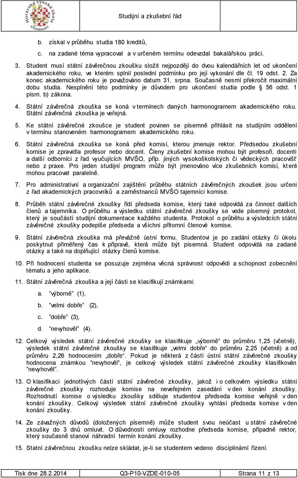 Za konec akademického roku je považováno datum 31. srpna. Současně nesmí překročit maximální dobu studia. Nesplnění této podmínky je důvodem pro ukončení studia podle 56 odst. 1 písm. b) zákona. 4.