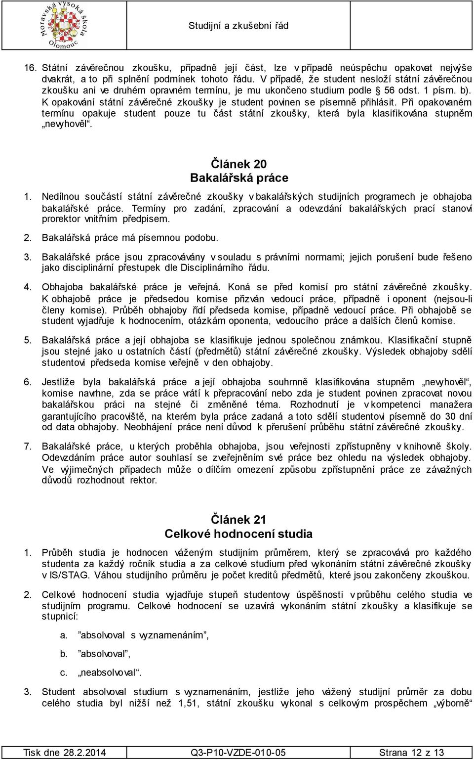 K opakování státní závěrečné zkoušky je student povinen se písemně přihlásit. Při opakovaném termínu opakuje student pouze tu část státní zkoušky, která byla klasifikována stupněm nevyhověl.