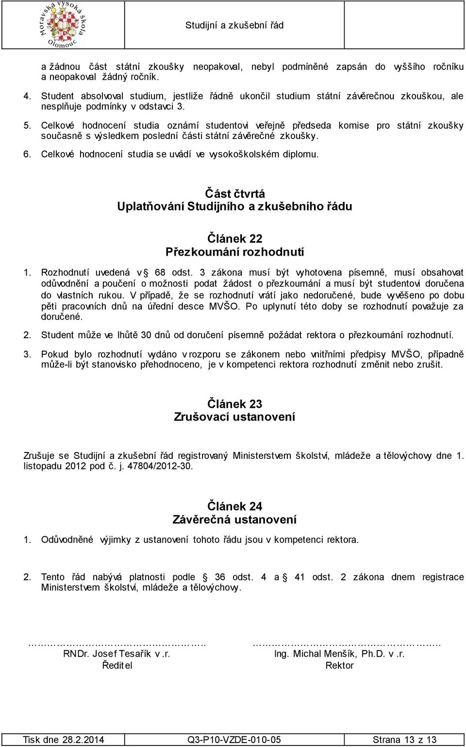 Celkové hodnocení studia oznámí studentovi veřejně předseda komise pro státní zkoušky současně s výsledkem poslední části státní závěrečné zkoušky. 6.