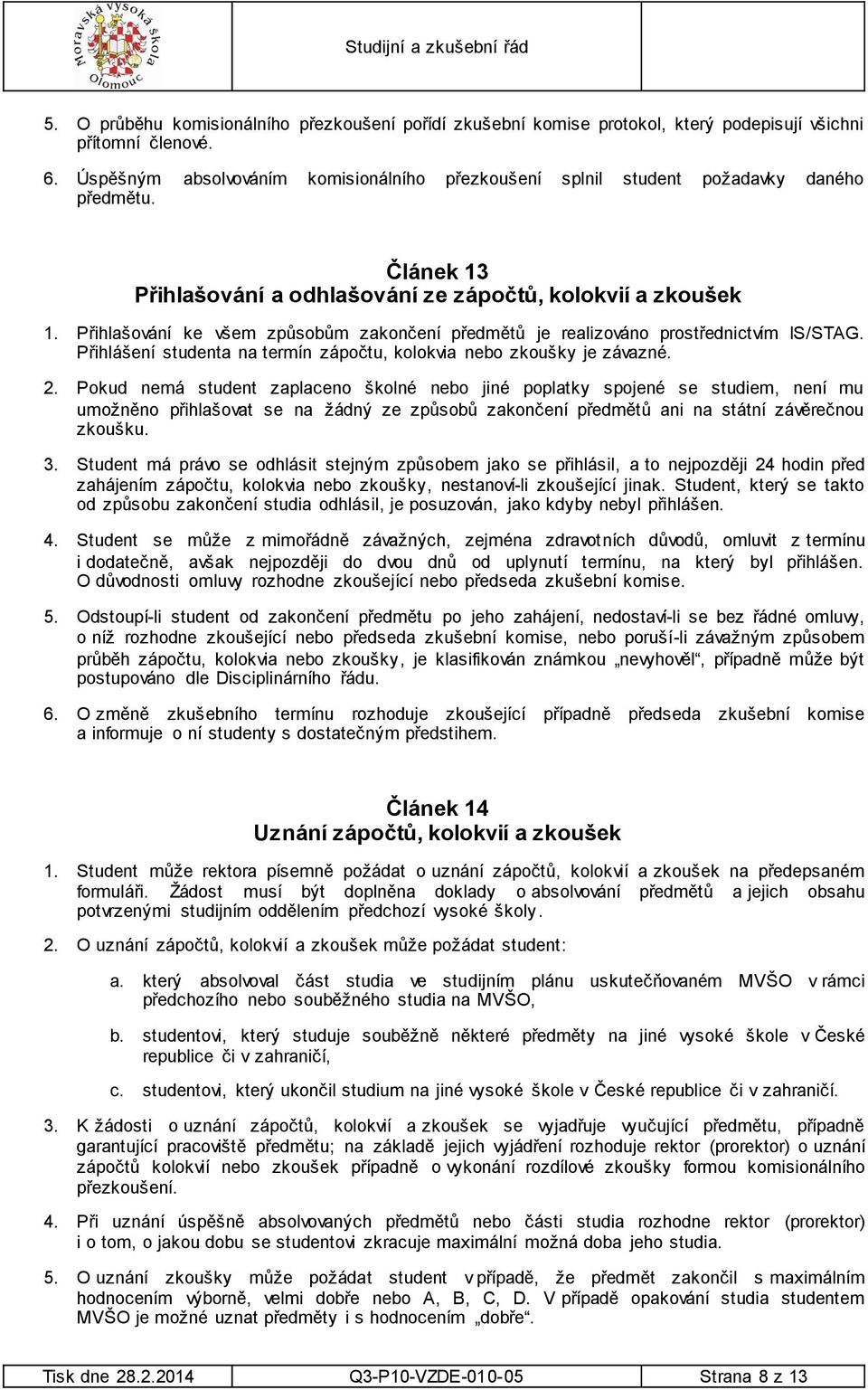 Přihlašování ke všem způsobům zakončení předmětů je realizováno prostřednictvím IS/STAG. Přihlášení studenta na termín zápočtu, kolokvia nebo zkoušky je závazné. 2.