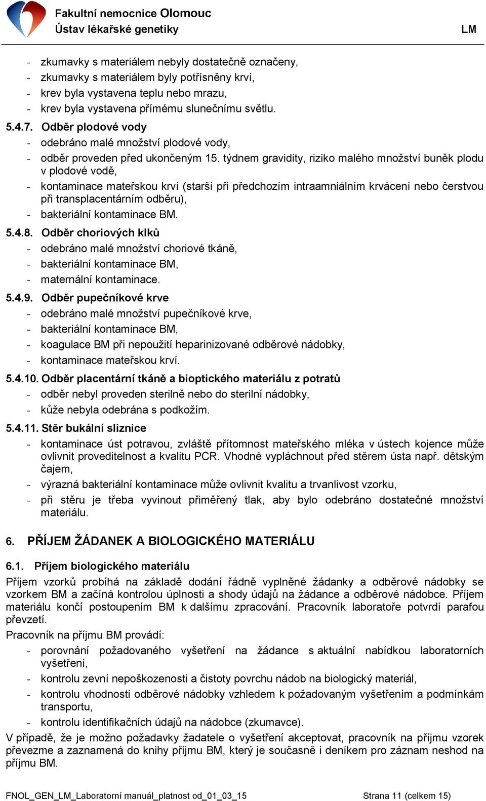 týdnem gravidity, riziko malého množství buněk plodu v plodové vodě, - kontaminace mateřskou krví (starší při předchozím intraamniálním krvácení nebo čerstvou při transplacentárním odběru), -