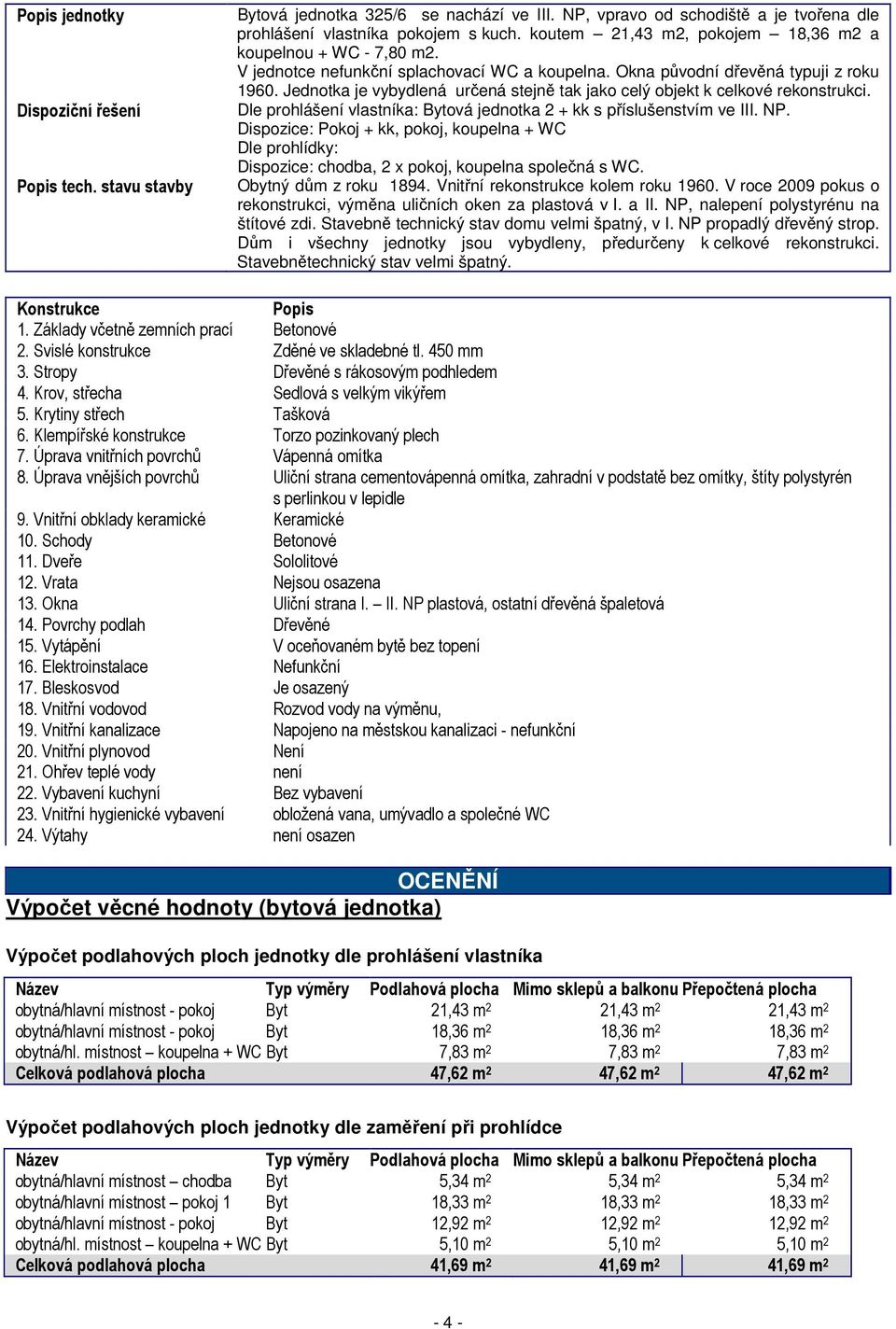 Jednotka je vybydlená určená stejně tak jako celý objekt k celkové rekonstrukci. Dle prohlášení vlastníka: Bytová jednotka 2 + kk s příslušenstvím ve III. NP.