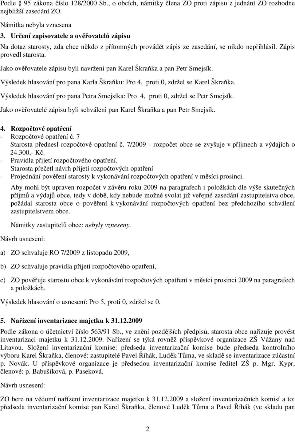 Jako ověřovatele zápisu byli navrženi pan Karel Škraňka a pan Petr Smejsík. Výsledek hlasování pro pana Karla Škraňku: Pro 4, proti 0, zdržel se Karel Škraňka.