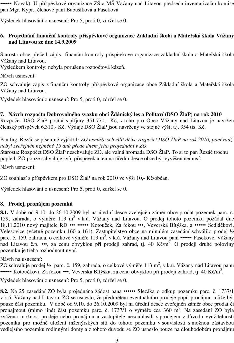 2009 Starosta obce přečetl zápis finanční kontroly příspěvkové organizace základní škola a Mateřská škola Vážany nad Litavou. Výsledkem kontroly: nebyla porušena rozpočtová kázeň.