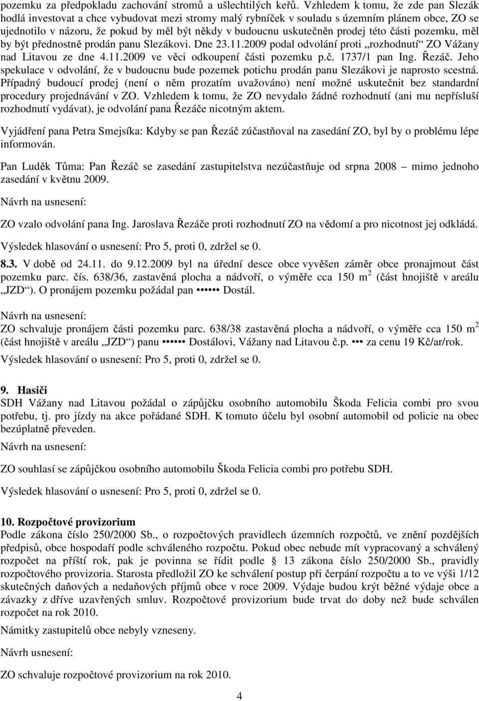 uskutečněn prodej této části pozemku, měl by být přednostně prodán panu Slezákovi. Dne 23.11.2009 podal odvolání proti rozhodnutí ZO Vážany nad Litavou ze dne 4.11.2009 ve věci odkoupení části pozemku p.