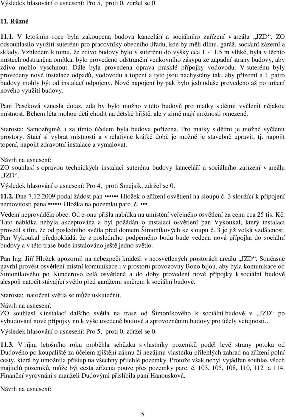 Vzhledem k tomu, že zdivo budovy bylo v suterénu do výšky cca 1-1,5 m vlhké, byla v těchto místech odstraněna omítka, bylo provedeno odstranění venkovního zásypu ze západní strany budovy, aby zdivo