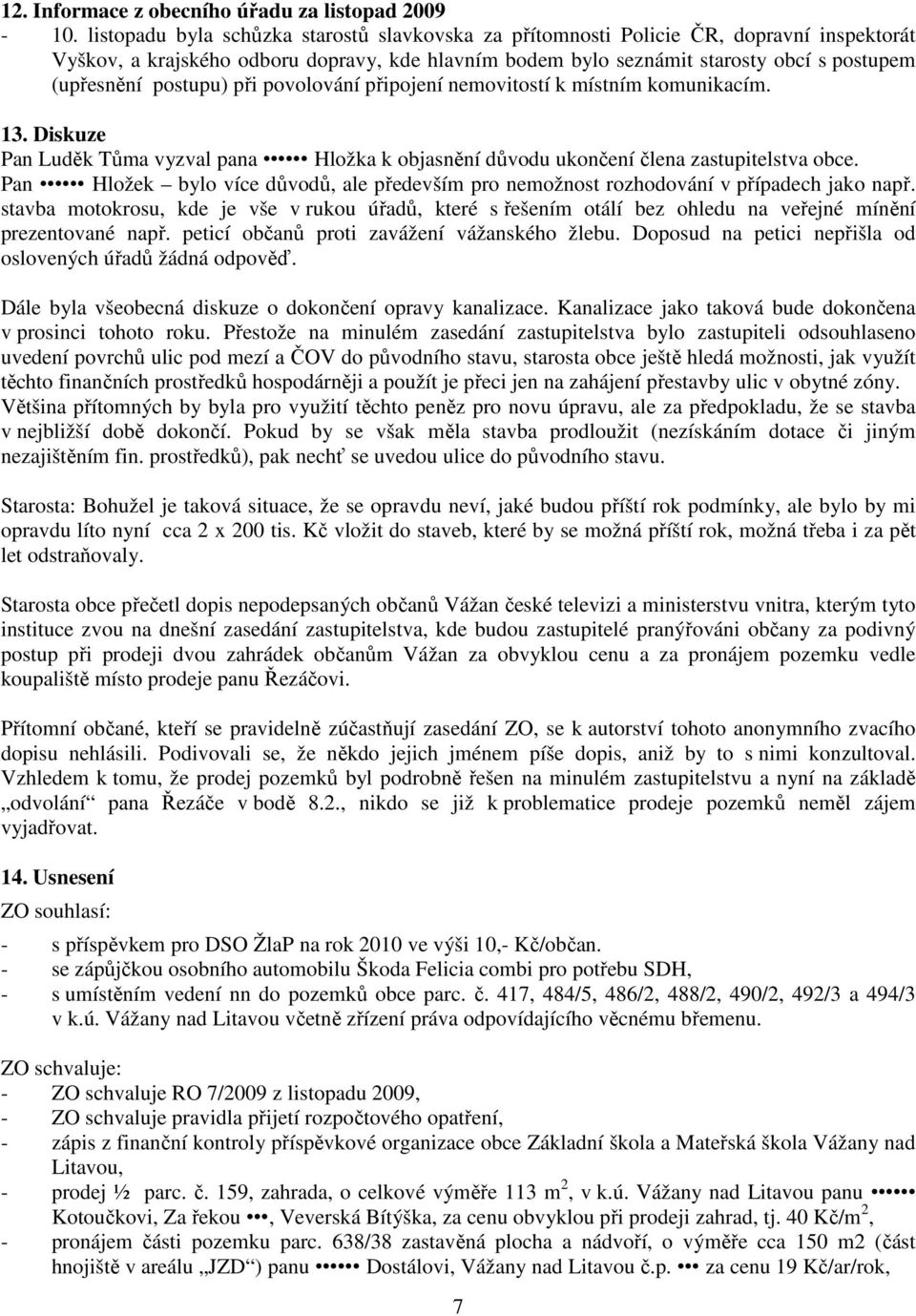 postupu) při povolování připojení nemovitostí k místním komunikacím. 13. Diskuze Pan Luděk Tůma vyzval pana Hložka k objasnění důvodu ukončení člena zastupitelstva obce.