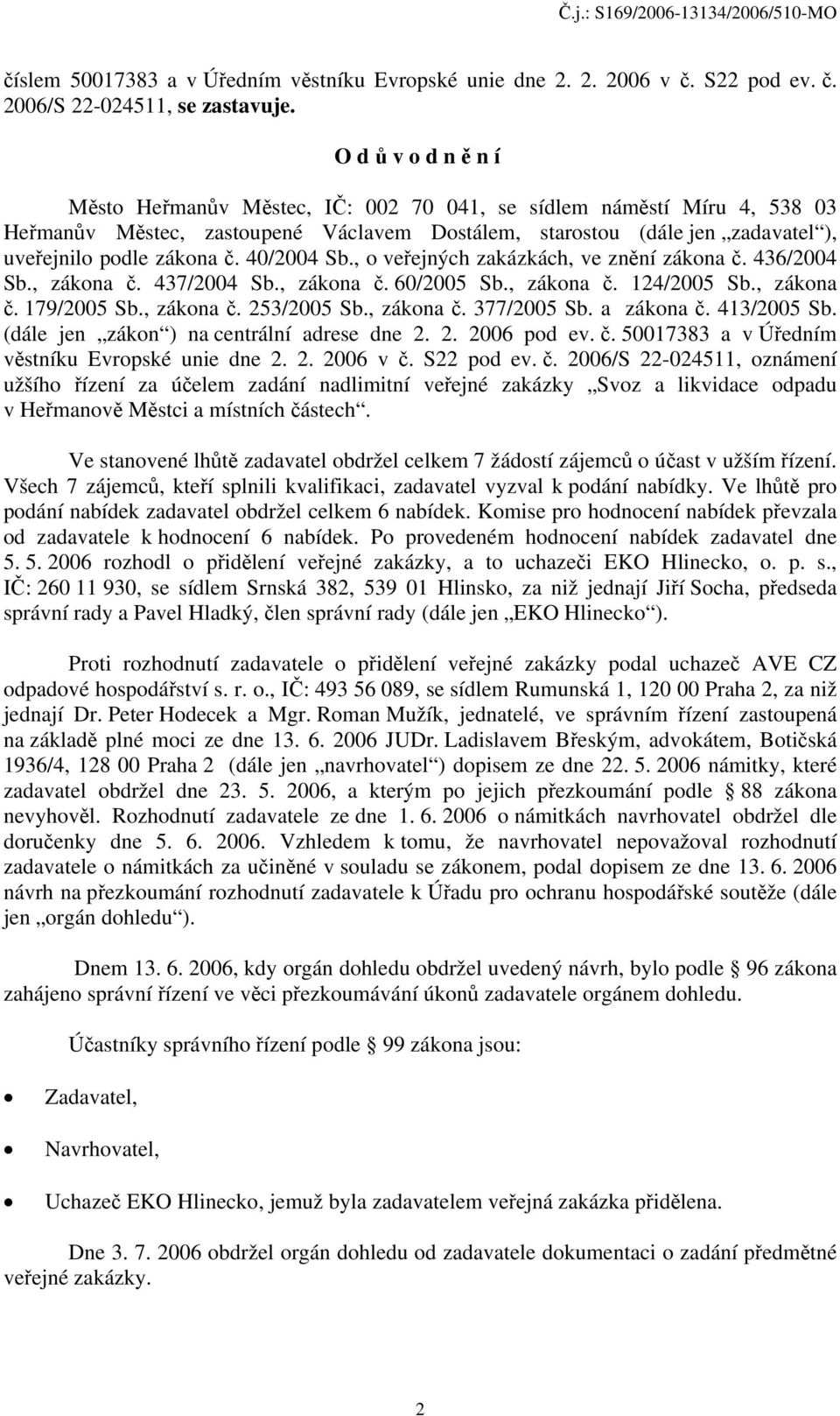 40/2004 Sb., o veřejných zakázkách, ve znění zákona č. 436/2004 Sb., zákona č. 437/2004 Sb., zákona č. 60/2005 Sb., zákona č. 124/2005 Sb., zákona č. 179/2005 Sb., zákona č. 253/2005 Sb., zákona č. 377/2005 Sb.