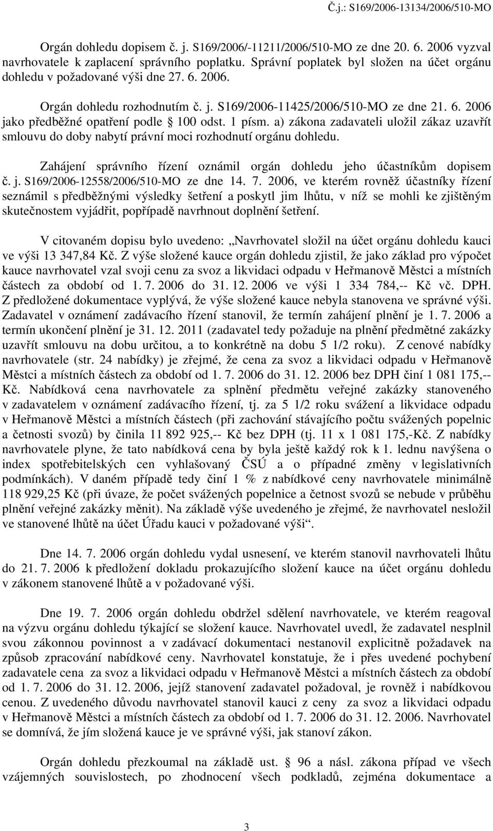 1 písm. a) zákona zadavateli uložil zákaz uzavřít smlouvu do doby nabytí právní moci rozhodnutí orgánu dohledu. Zahájení správního řízení oznámil orgán dohledu je