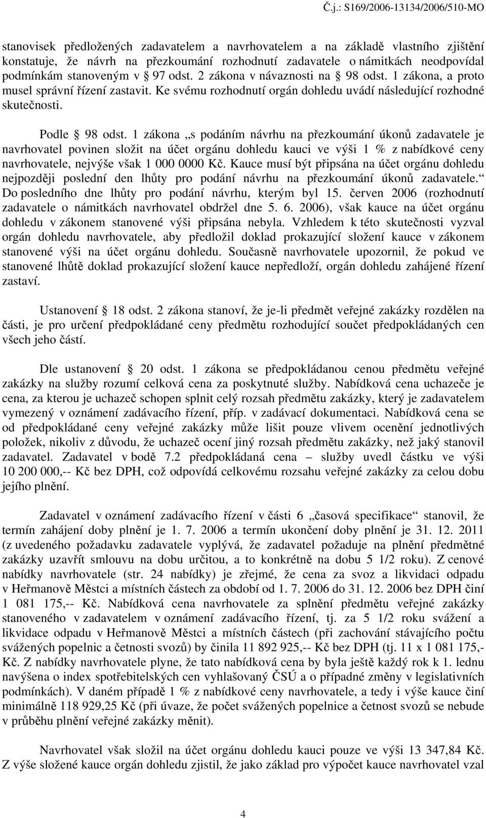 1 zákona s podáním návrhu na přezkoumání úkonů zadavatele je navrhovatel povinen složit na účet orgánu dohledu kauci ve výši 1 % z nabídkové ceny navrhovatele, nejvýše však 1 000 0000 Kč.