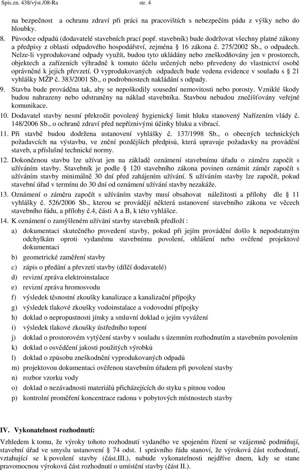 Nelze-li vyprodukované odpady využít, budou tyto ukládány nebo zneškodňovány jen v prostorech, objektech a zařízeních výhradně k tomuto účelu určených nebo převedeny do vlastnictví osobě oprávněné k