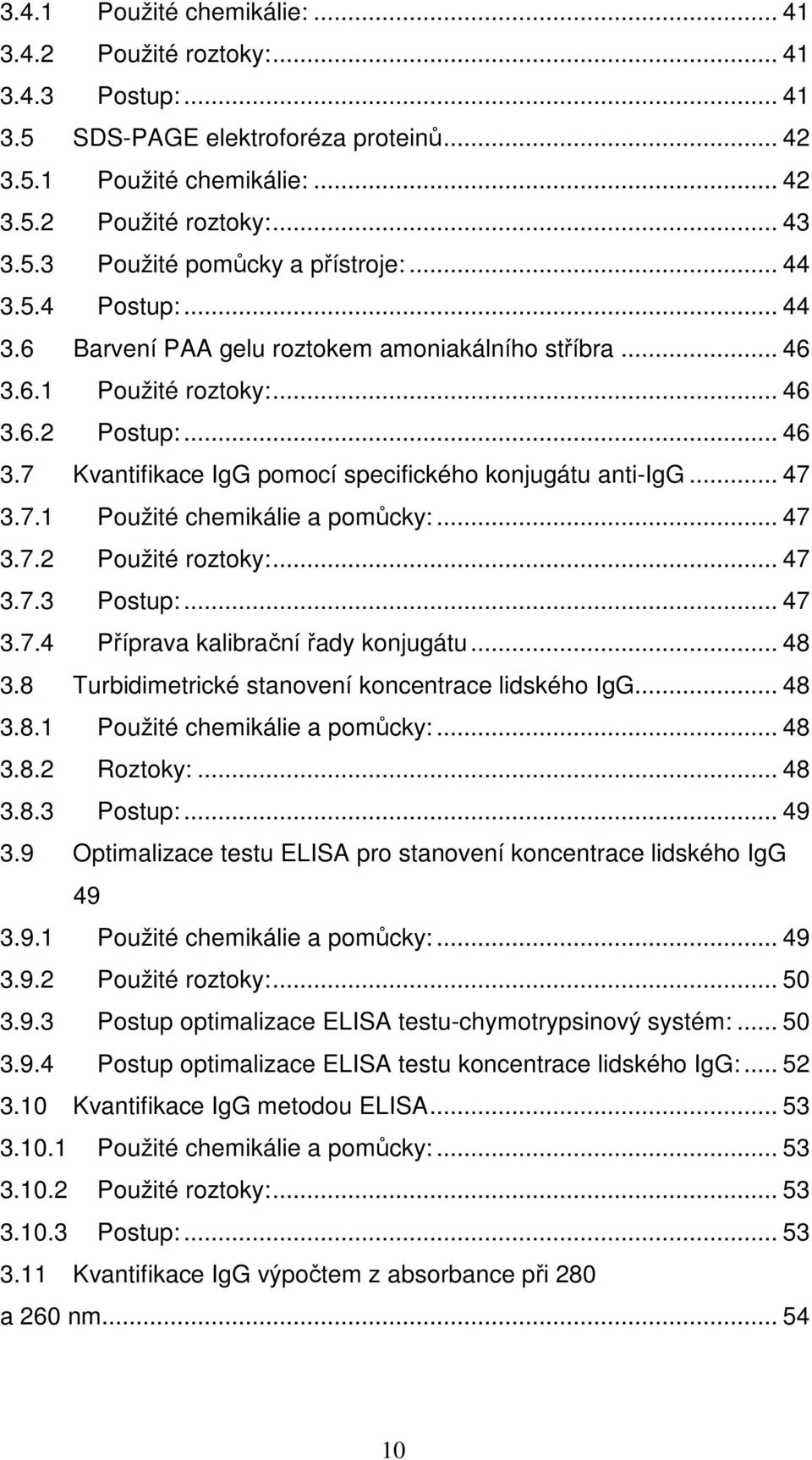 7.1 Použité chemikálie a pomůcky:... 47 3.7.2 Použité roztoky:... 47 3.7.3 Postup:... 47 3.7.4 Příprava kalibrační řady konjugátu... 48 3.8 Turbidimetrické stanovení koncentrace lidského IgG... 48 3.8.1 Použité chemikálie a pomůcky:... 48 3.8.2 Roztoky:.