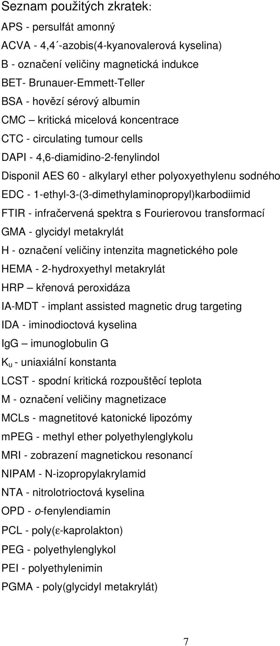 1-ethyl-3-(3-dimethylaminopropyl)karbodiimid FTIR - infračervená spektra s Fourierovou transformací GMA - glycidyl metakrylát H - označení veličiny intenzita magnetického pole HEMA - 2-hydroxyethyl