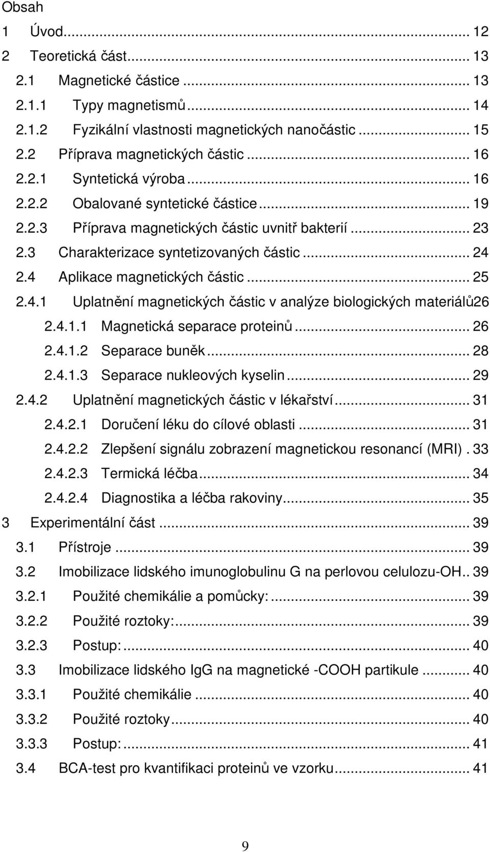 2.4 Aplikace magnetických částic... 25 2.4.1 Uplatnění magnetických částic v analýze biologických materiálů26 2.4.1.1 Magnetická separace proteinů... 26 2.4.1.2 Separace buněk... 28 2.4.1.3 Separace nukleových kyselin.