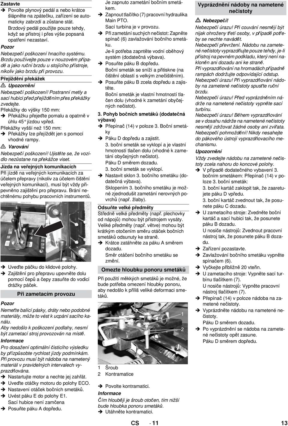 Brzdu používejte pouze v nouzovém případě a jako ruční brzdu u stojícího přístroje, nikoliv jako brzdu při provozu. Přejíždění překážek Upozornění Nebezpečí poškození!