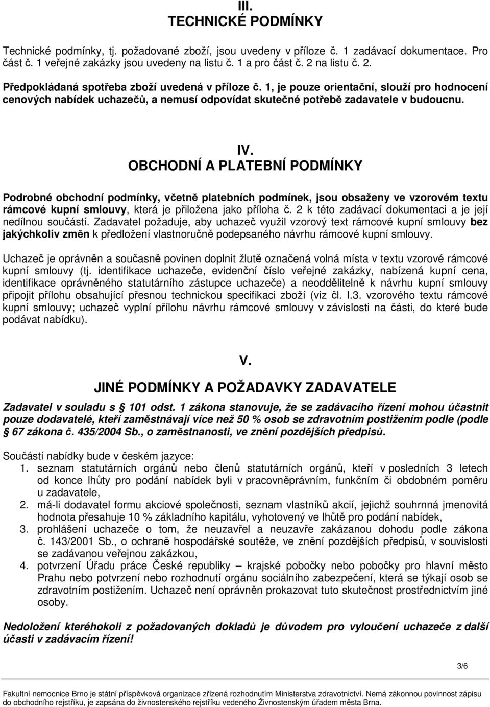 OBCHODNÍ A PLATEBNÍ PODMÍNKY Podrobné obchodní podmínky, včetně platebních podmínek, jsou obsaženy ve vzorovém textu rámcové kupní smlouvy, která je přiložena jako příloha č.