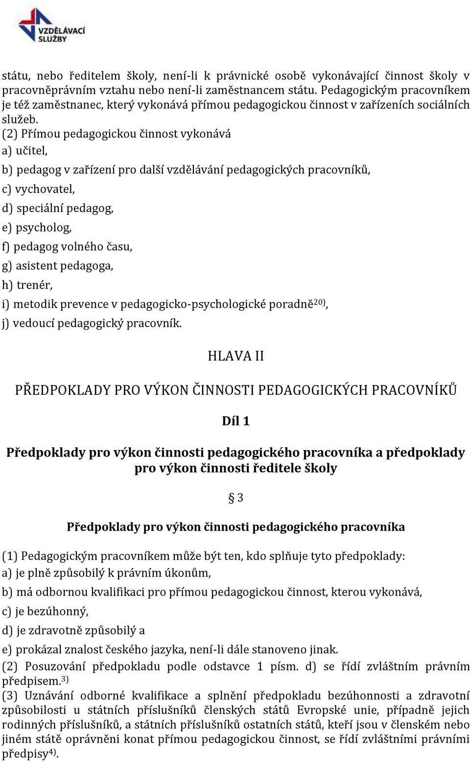 (2) Přímou pedagogickou činnost vykonává a) učitel, b) pedagog v zařízení pro další vzdělávání pedagogických pracovníků, c) vychovatel, d) speciální pedagog, e) psycholog, f) pedagog volného času, g)