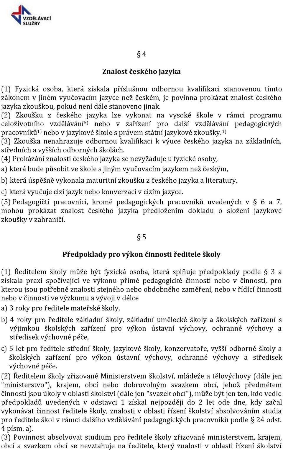 (2) Zkoušku z českého jazyka lze vykonat na vysoké škole v rámci programu celoživotního vzdělávání 5) nebo v zařízení pro další vzdělávání pedagogických pracovníků 1) nebo v jazykové škole s právem