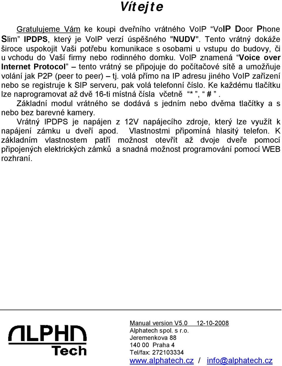 VoIP znamená Voice over Internet Protocol tento vrátný se připojuje do počítačové sítě a umožňuje volání jak P2P (peer to peer) tj.