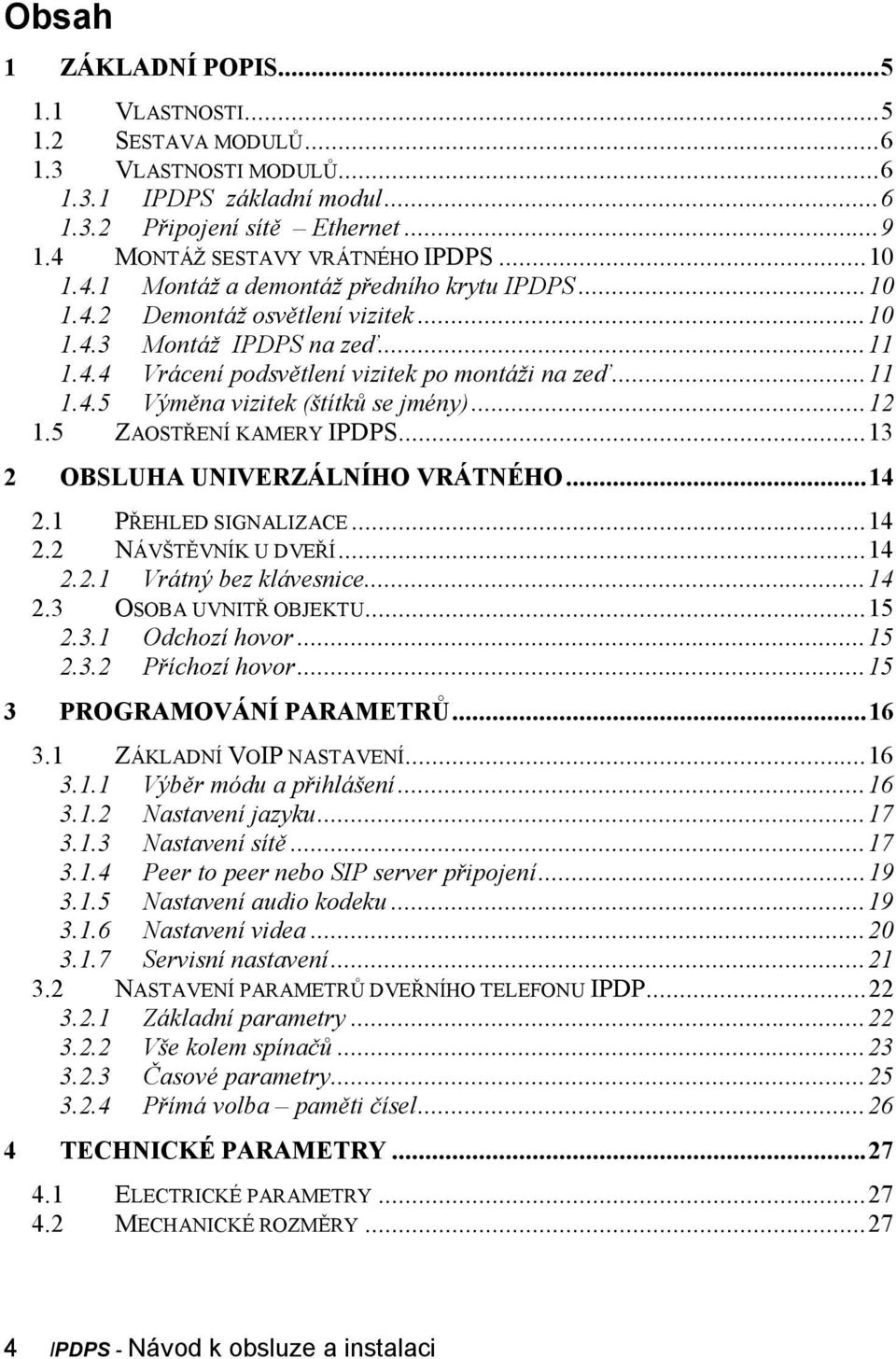 .. 12 1.5 ZAOSTŘENÍ KAMERY IPDPS... 13 2 OBSLUHA UNIVERZÁLNÍHO VRÁTNÉHO... 14 2.1 PŘEHLED SIGNALIZACE... 14 2.2 NÁVŠTĚVNÍK U DVEŘÍ... 14 2.2.1 Vrátný bez klávesnice... 14 2.3 OSOBA UVNITŘ OBJEKTU.