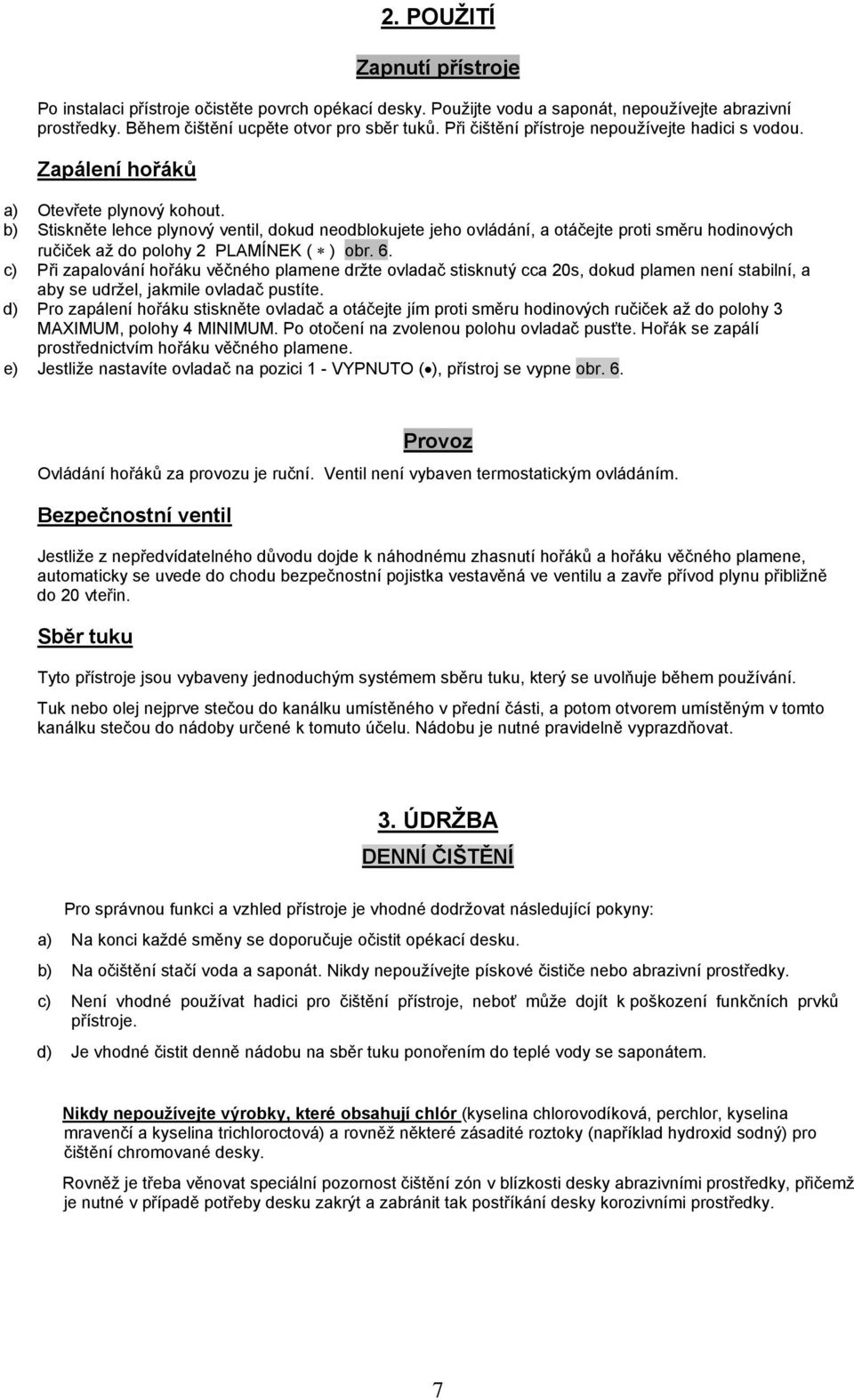 b) Stiskněte lehce plynový ventil, dokud neodblokujete jeho ovládání, a otáčejte proti směru hodinových ručiček až do polohy 2 PLAMÍNEK ( ) obr. 6.