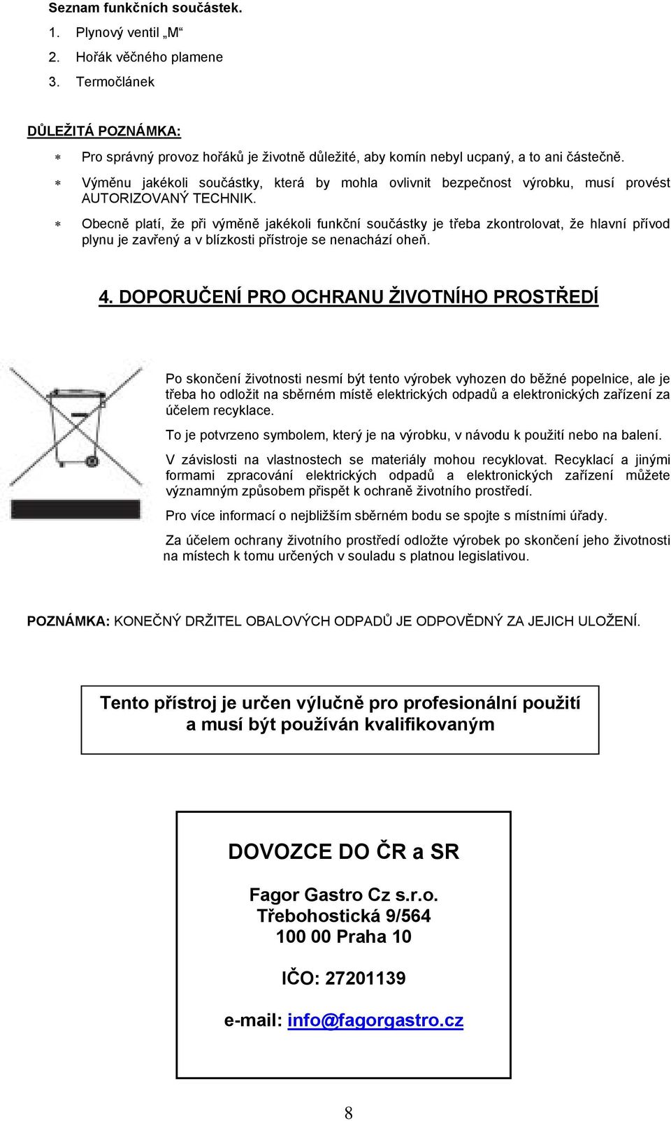 Obecně platí, že při výměně jakékoli funkční součástky je třeba zkontrolovat, že hlavní přívod plynu je zavřený a v blízkosti přístroje se nenachází oheň. 4.