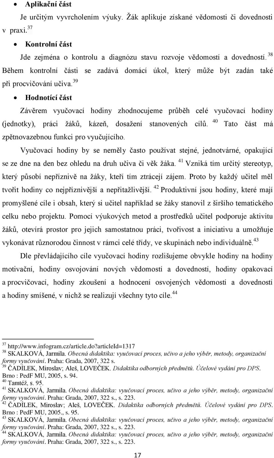 39 Hodnotící část Závěrem vyučovací hodiny zhodnocujeme průběh celé vyučovací hodiny (jednotky), práci žáků, kázeň, dosažení stanovených cílů. zpětnovazebnou funkci pro vyučujícího.