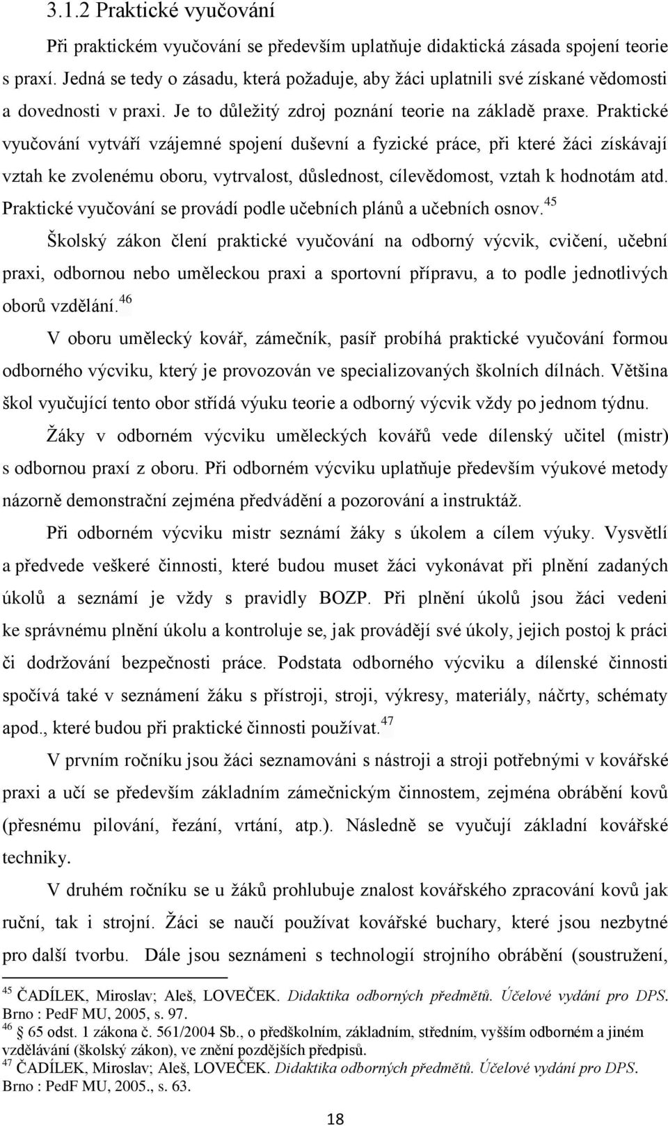 Praktické vyučování vytváří vzájemné spojení duševní a fyzické práce, při které žáci získávají vztah ke zvolenému oboru, vytrvalost, důslednost, cílevědomost, vztah k hodnotám atd.