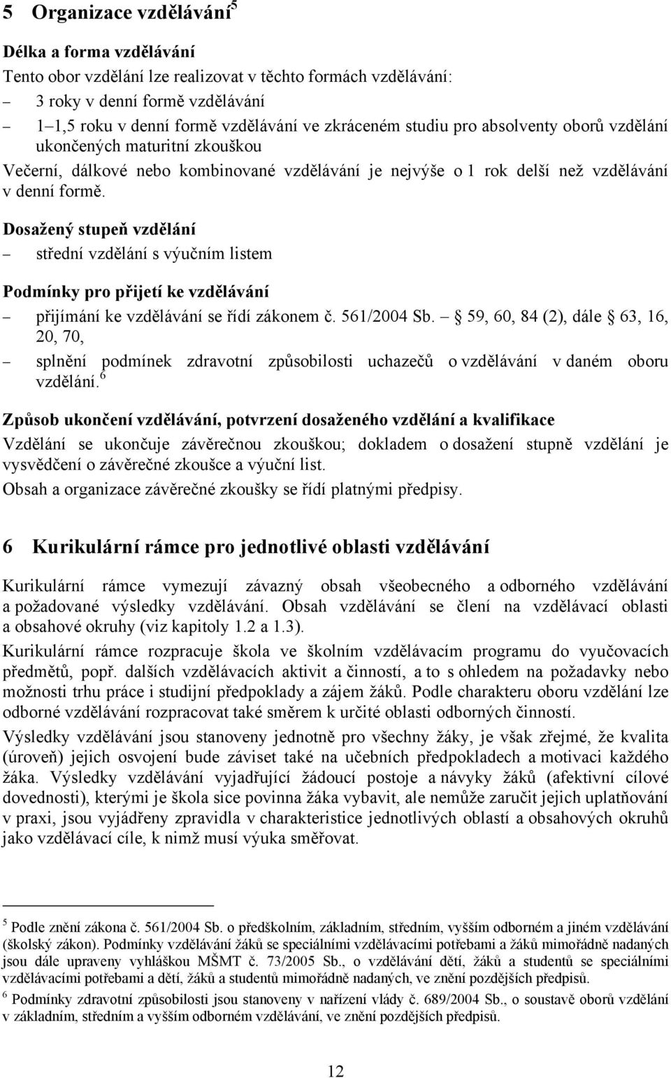 Dosažený stupeň vzdělání střední vzdělání s výučním listem Podmínky pro přijetí ke vzdělávání přijímání ke vzdělávání se řídí zákonem č. 561/2004 Sb.