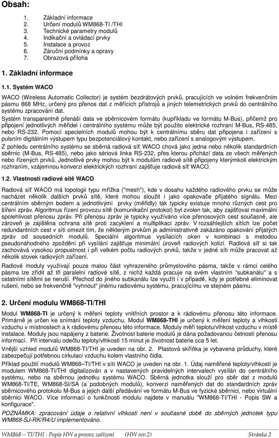 1. Systém WACO WACO (Wireless Automatic Collector) je systém bezdrátových prvků, pracujících ve volném frekvenčním pásmu 868 MHz, určený pro přenos dat z měřících přístrojů a jiných telemetrických