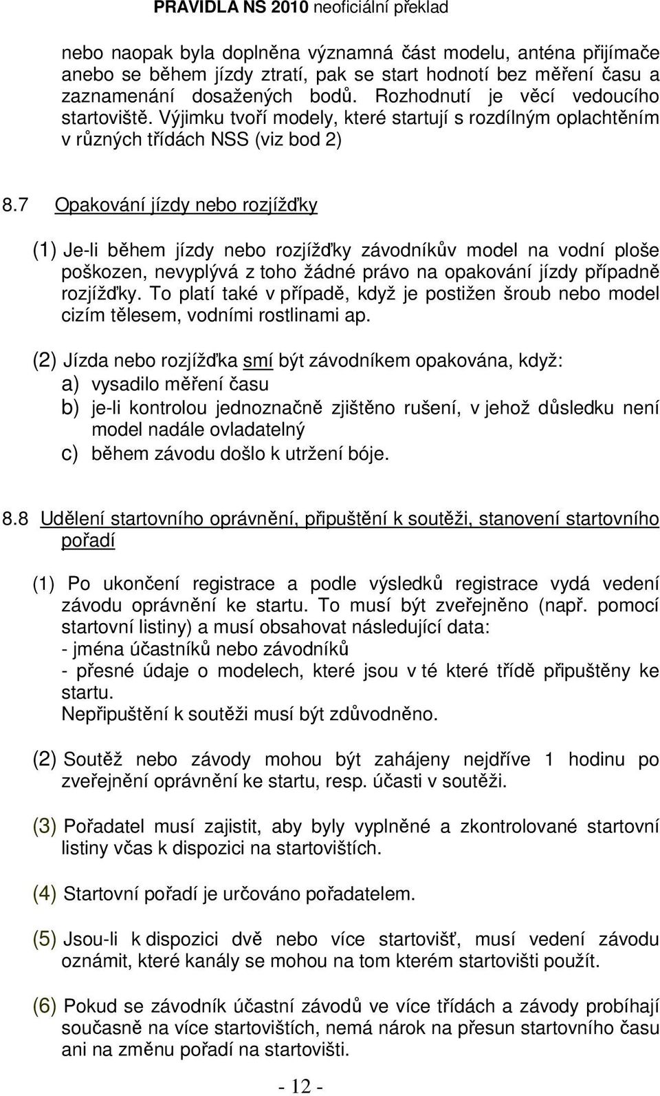 7 Opakování jízdy nebo rozjížďky (1) Je-li během jízdy nebo rozjížďky závodníkův model na vodní ploše poškozen, nevyplývá z toho žádné právo na opakování jízdy případně rozjížďky.