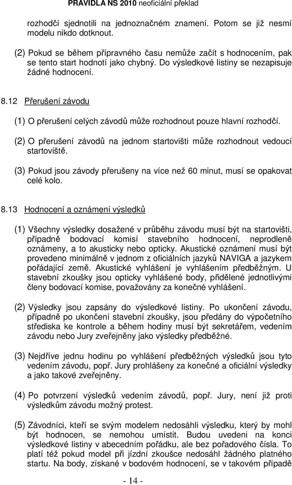 (2) O přerušení závodů na jednom startovišti může rozhodnout vedoucí startoviště. (3) Pokud jsou závody přerušeny na více než 60 minut, musí se opakovat celé kolo. 8.