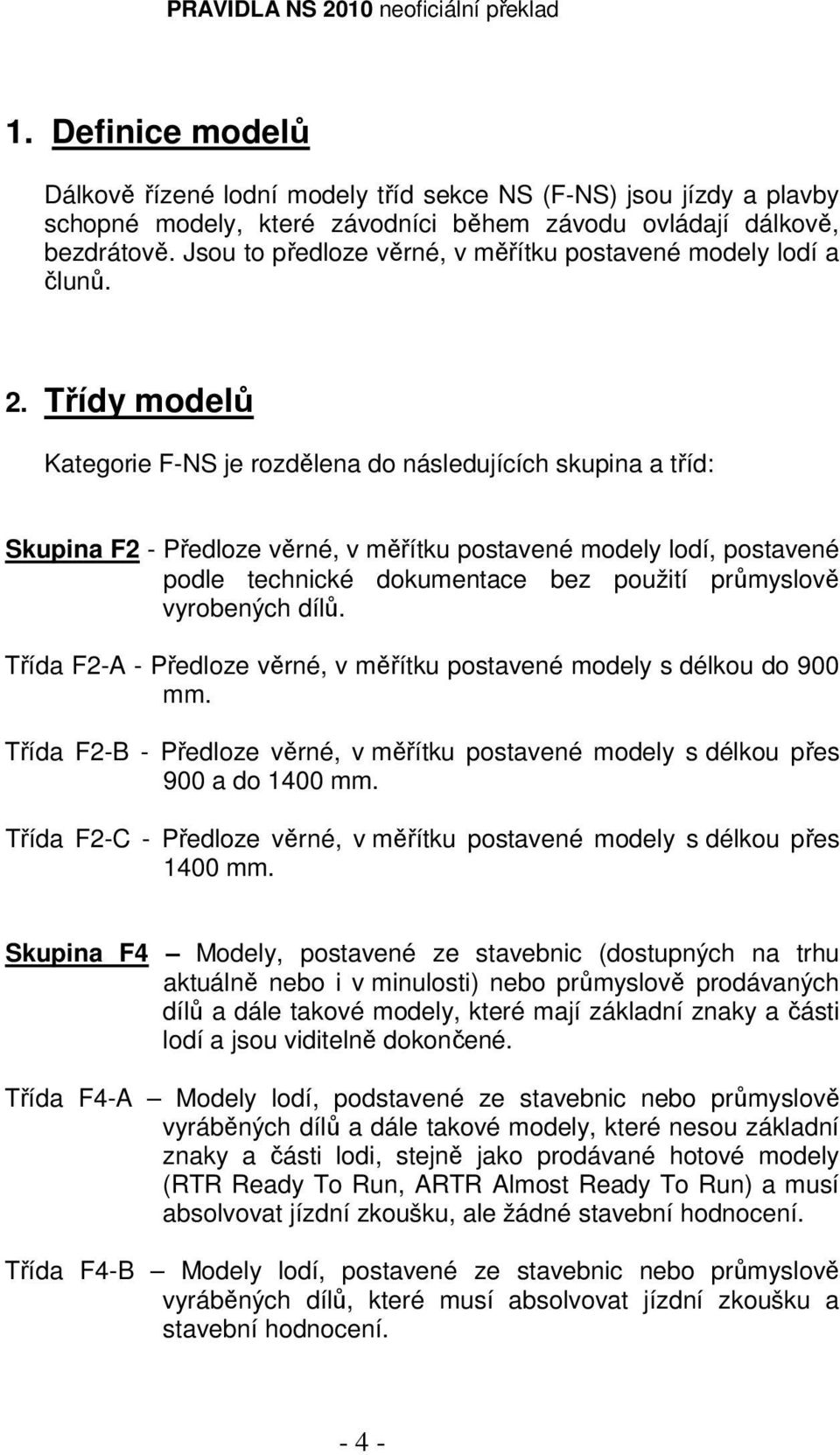 Třídy modelů Kategorie F-NS je rozdělena do následujících skupina a tříd: Skupina F2 - Předloze věrné, v měřítku postavené modely lodí, postavené podle technické dokumentace bez použití průmyslově