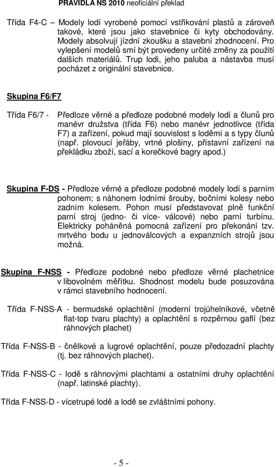 Skupina F6/F7 Třída F6/7 - Předloze věrné a předloze podobné modely lodí a člunů pro manévr družstva (třída F6) nebo manévr jednotlivce (třída F7) a zařízení, pokud mají souvislost s loděmi a s typy