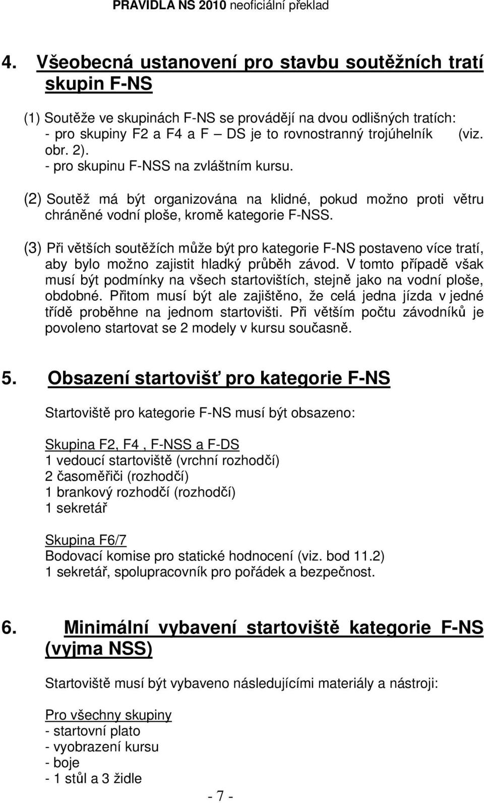 (3) Při větších soutěžích může být pro kategorie F-NS postaveno více tratí, aby bylo možno zajistit hladký průběh závod.