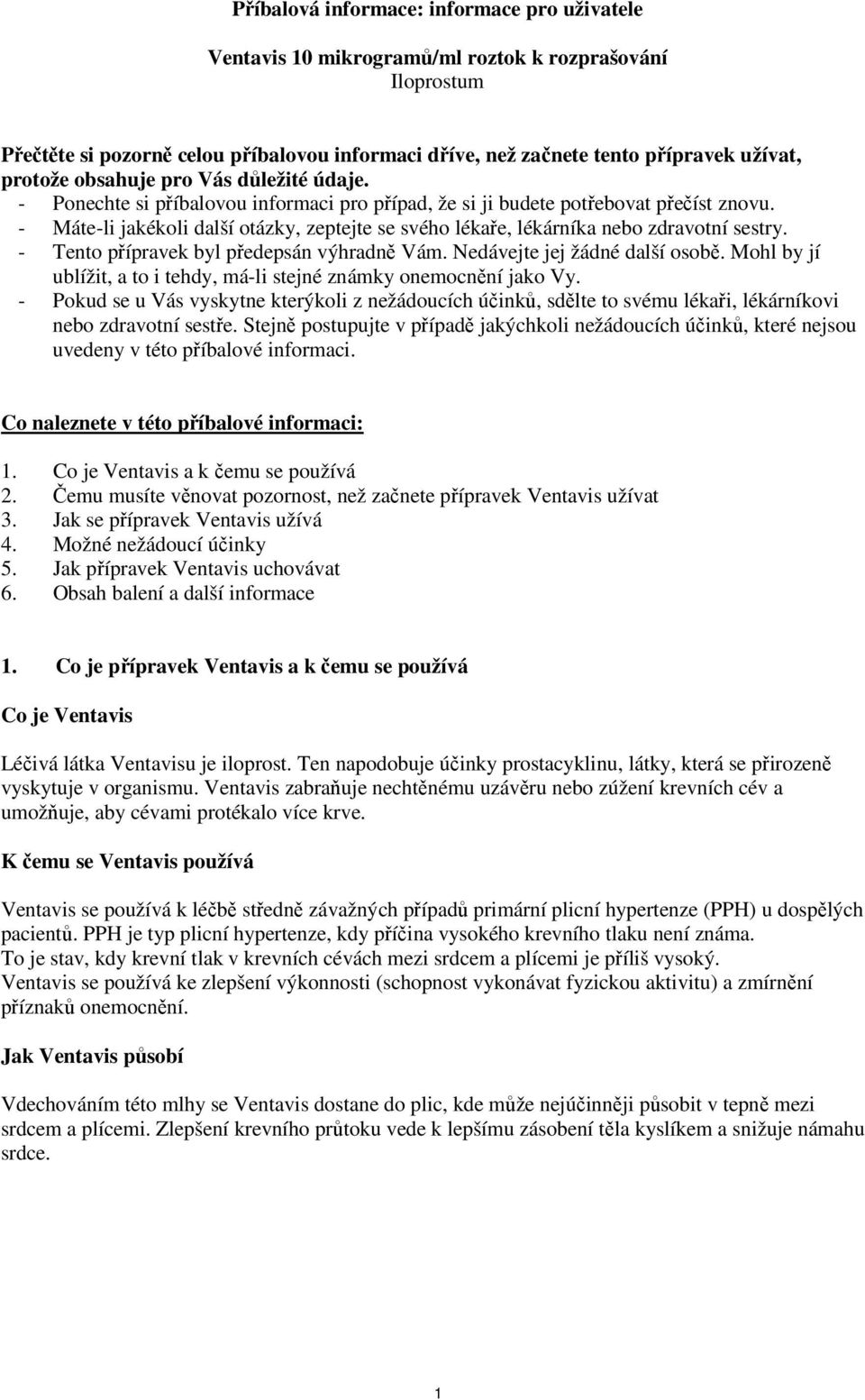 - Máte-li jakékoli další otázky, zeptejte se svého lékaře, lékárníka nebo zdravotní sestry. - Tento přípravek byl předepsán výhradně Vám. Nedávejte jej žádné další osobě.