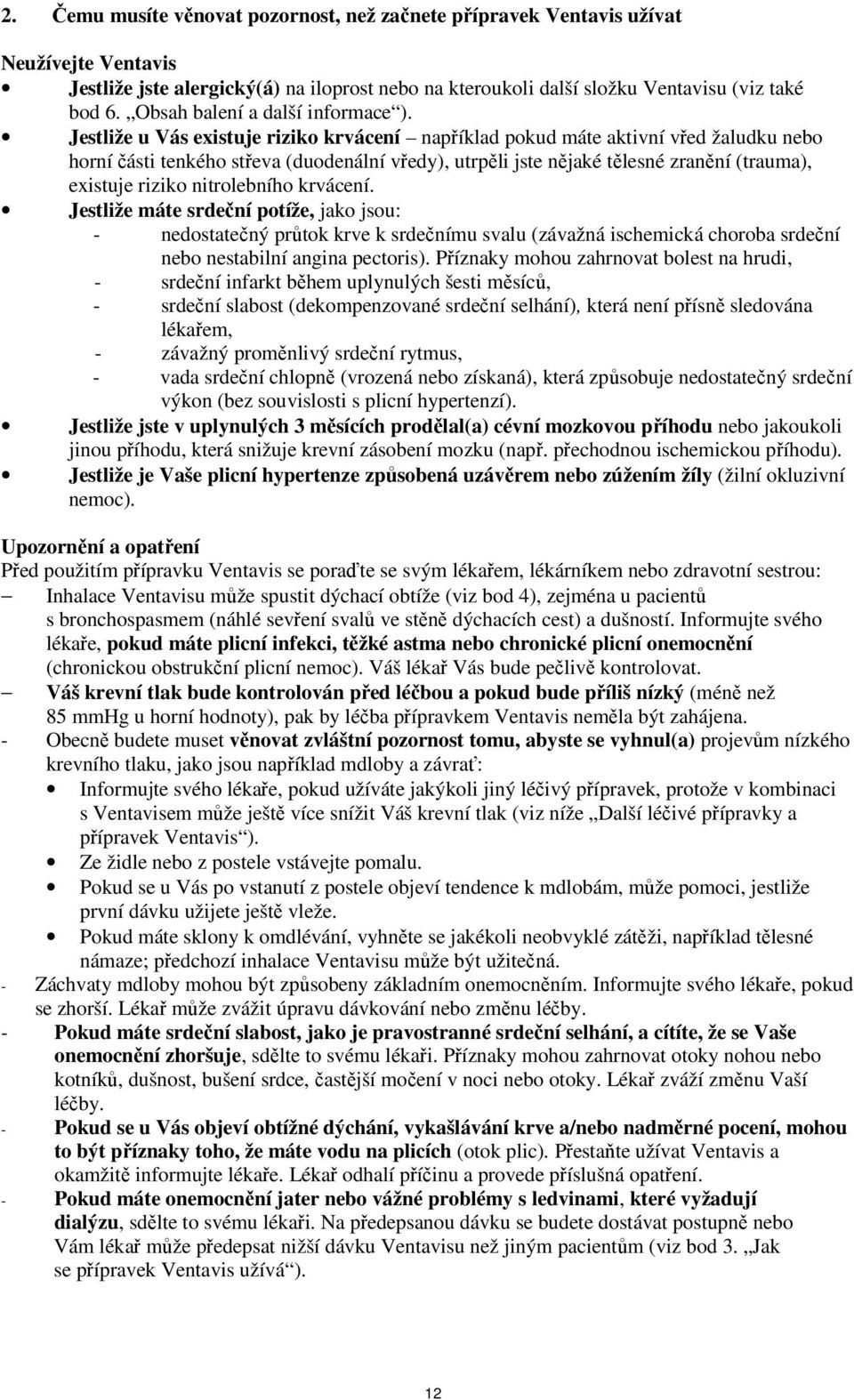 Jestliže u Vás existuje riziko krvácení například pokud máte aktivní vřed žaludku nebo horní části tenkého střeva (duodenální vředy), utrpěli jste nějaké tělesné zranění (trauma), existuje riziko